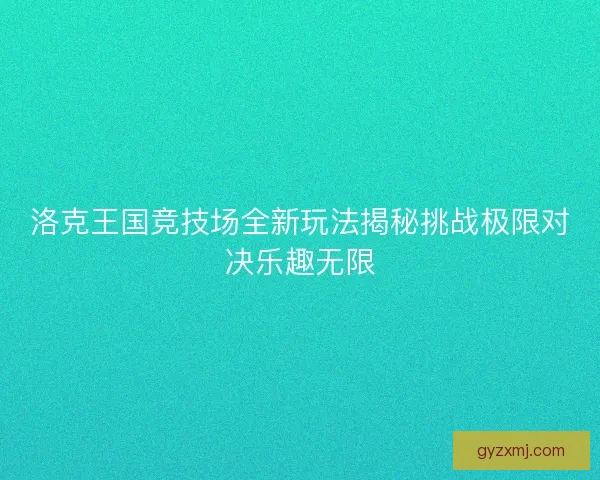 洛克王国竞技场全新玩法揭秘挑战极限对决乐趣无限