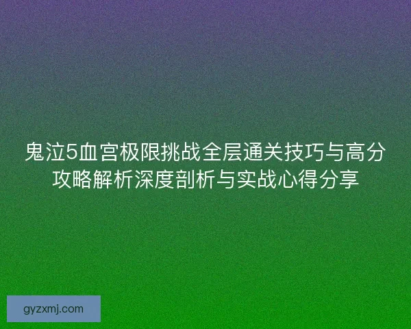鬼泣5血宫极限挑战全层通关技巧与高分攻略解析深度剖析与实战心得分享