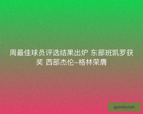 周最佳球员评选结果出炉 东部班凯罗获奖 西部杰伦-格林荣膺